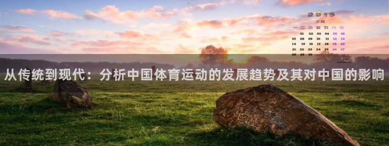 意昂注册：从传统到现代：分析中国体育运动的发展趋势及其对中国的影响