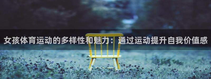 成都喜乐在线电子有限公司：女孩体育运动的多样性和魅力：通过运动提升自我价值感