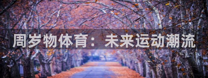 上海喜乐在线汽车电子有限公司：周岁物体育：未来运动潮流