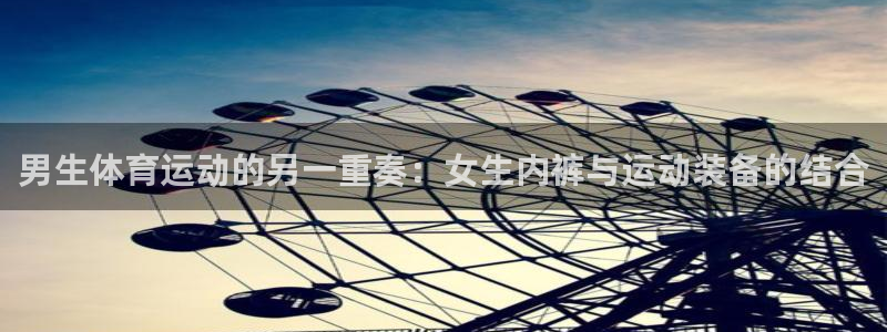 东莞市意昂电子科技有限公司：男生体育运动的另一重奏：女生内裤与运动装备的结合