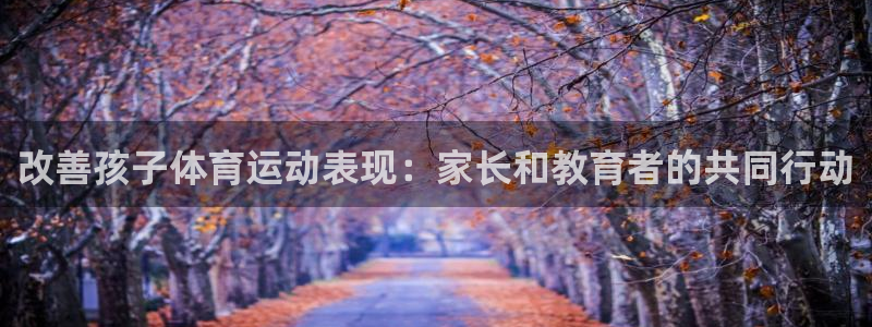 喜乐在线平台开户链接：改善孩子体育运动表现：家长和教育者的共同行动
