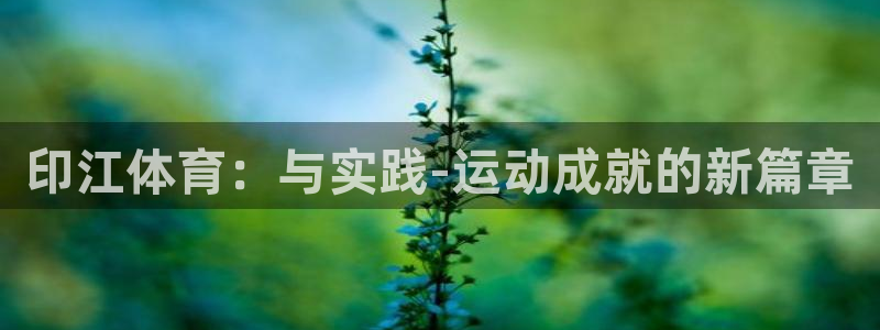 喜乐在线体育注册平台：印江体育：与实践-运动成就的新篇章