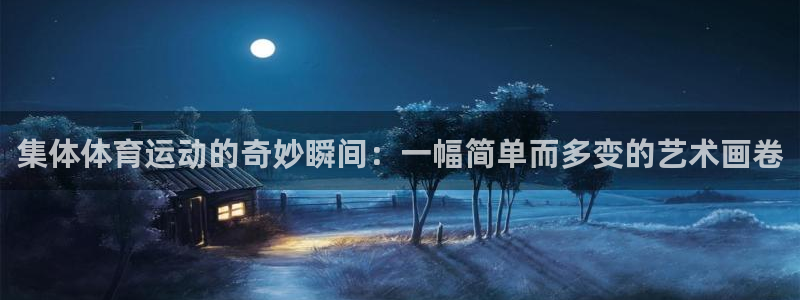 喜乐在线官网注册：集体体育运动的奇妙瞬间：一幅简单而多变的艺术画卷
