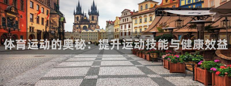 喜乐在线体育凯捷平台主管：体育运动的奥秘：提升运动技能与健康效益