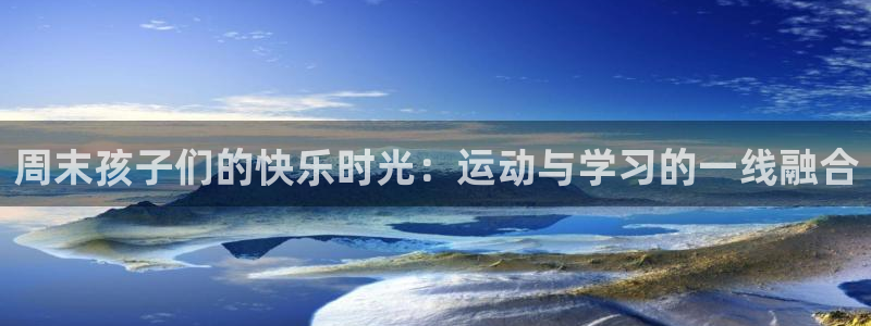 意昂扬是什么意思：周末孩子们的快乐时光：运动与学习的一线融合
