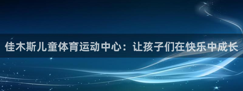 喜乐在线4代理：佳木斯儿童体育运动中心：让孩子们在快乐中成长