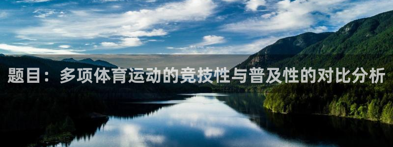 喜乐在线体育平台开号链接：题目：多项体育运动的竞技性与普及性的对比分析