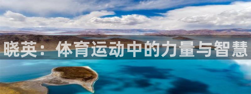 喜乐在线体育平台开号链接：晓英：体育运动中的力量与智慧