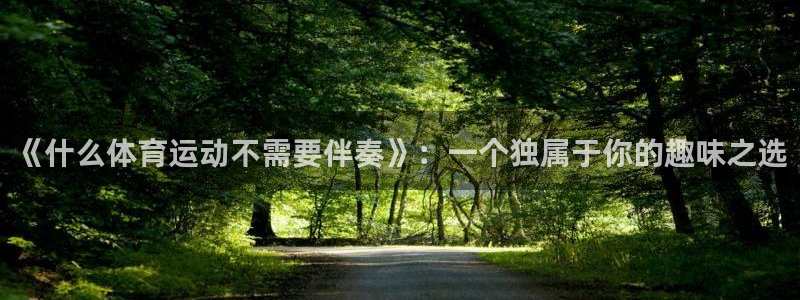 意昂的动画：《什么体育运动不需要伴奏》：一个独属于你的趣味之选