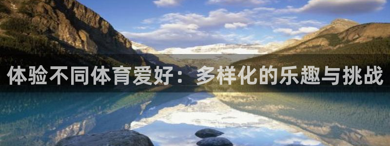 意昂4登录：体验不同体育爱好：多样化的乐趣与挑战