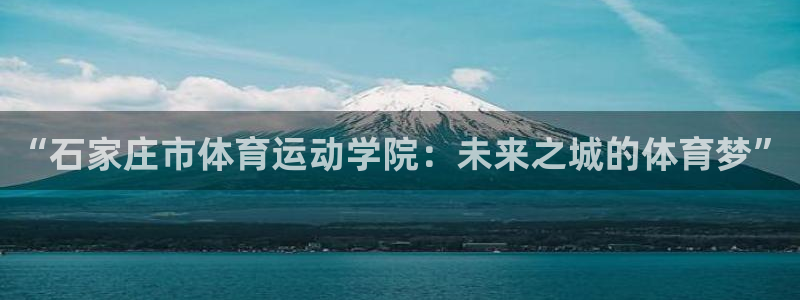 喜乐在线kgame：“石家庄市体育运动学院：未来之城的体育梦”